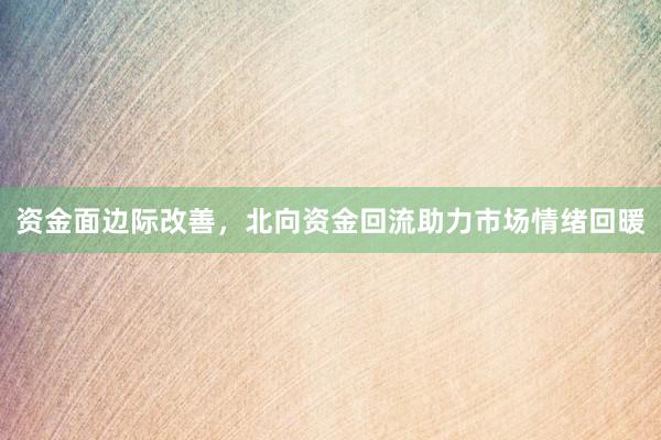 资金面边际改善，北向资金回流助力市场情绪回暖