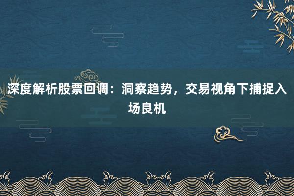 深度解析股票回调：洞察趋势，交易视角下捕捉入场良机
