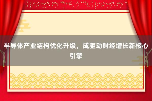 半导体产业结构优化升级，成驱动财经增长新核心引擎