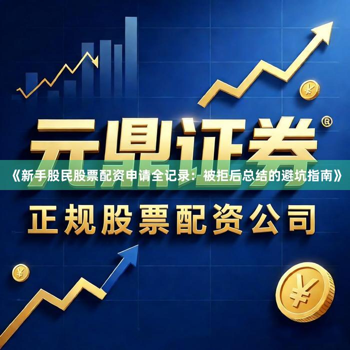 《新手股民股票配资申请全记录：被拒后总结的避坑指南》