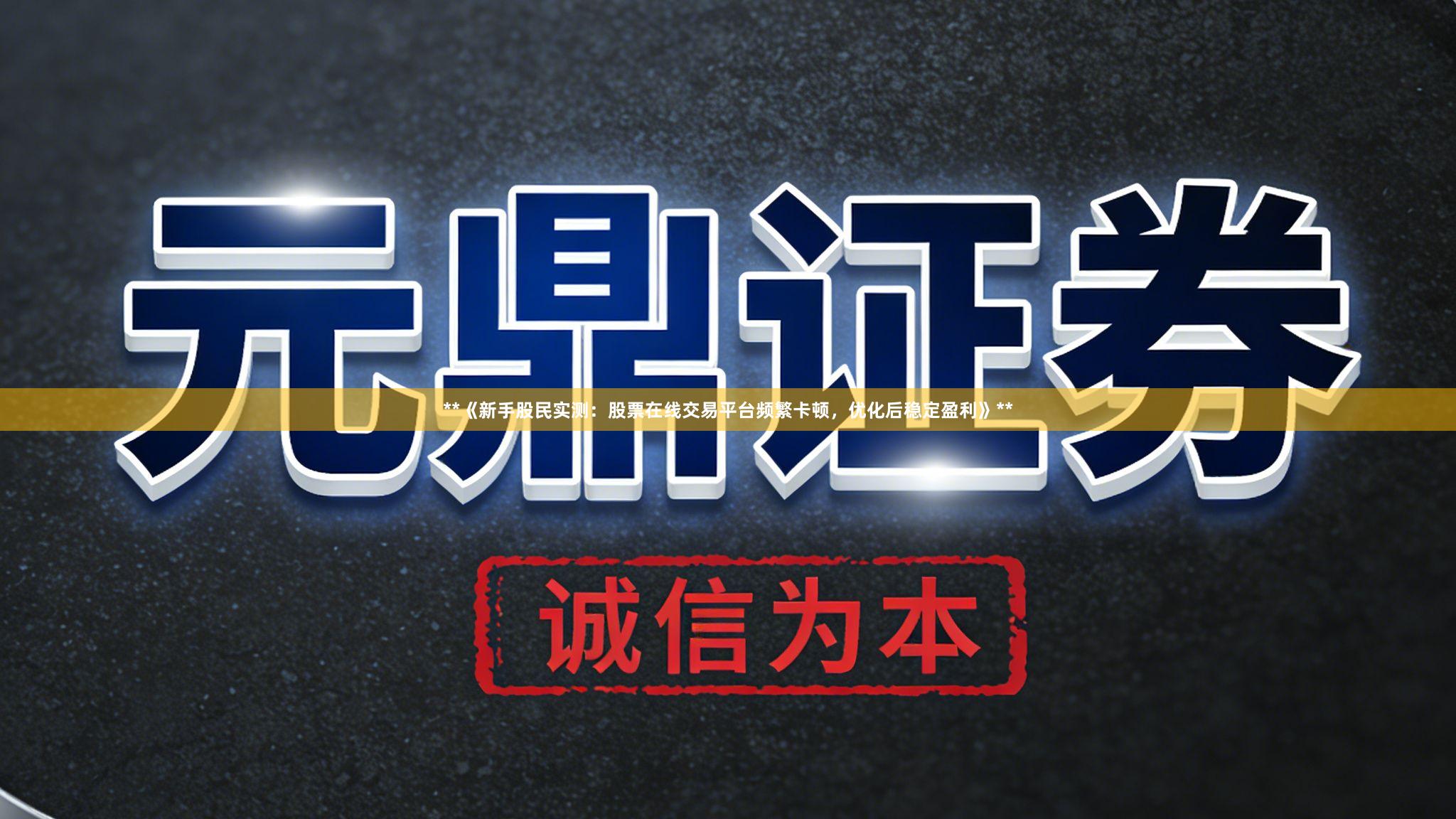 **《新手股民实测：股票在线交易平台频繁卡顿，优化后稳定盈利》**
