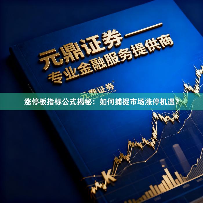 涨停板指标公式揭秘：如何捕捉市场涨停机遇？
