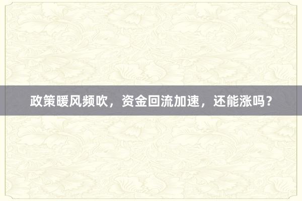 政策暖风频吹，资金回流加速，还能涨吗？