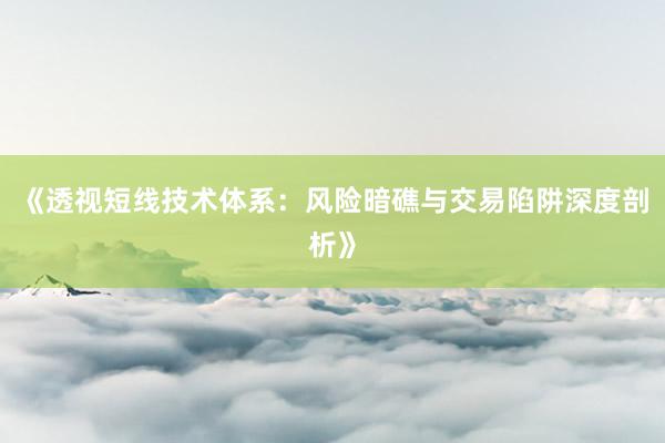 《透视短线技术体系：风险暗礁与交易陷阱深度剖析》