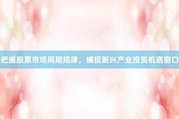 把握股票市场周期规律，捕捉新兴产业投资机遇窗口