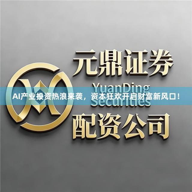 AI产业投资热浪来袭，资本狂欢开启财富新风口！