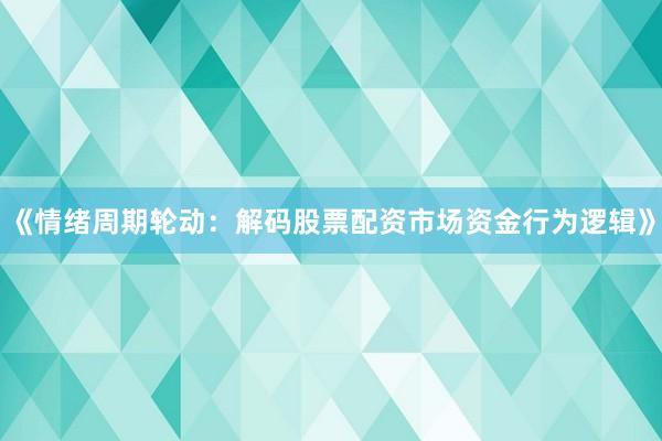 《情绪周期轮动：解码股票配资市场资金行为逻辑》
