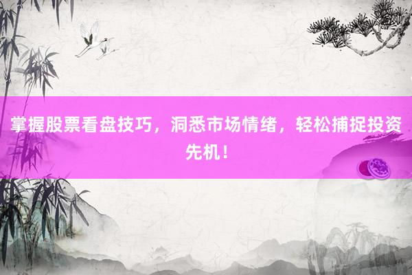 掌握股票看盘技巧，洞悉市场情绪，轻松捕捉投资先机！