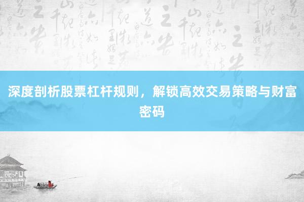 深度剖析股票杠杆规则，解锁高效交易策略与财富密码
