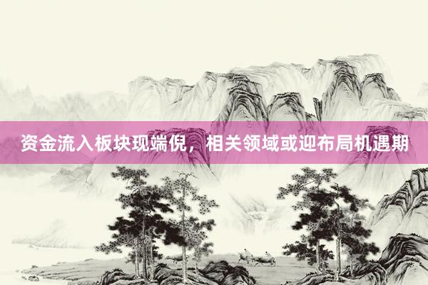 资金流入板块现端倪，相关领域或迎布局机遇期