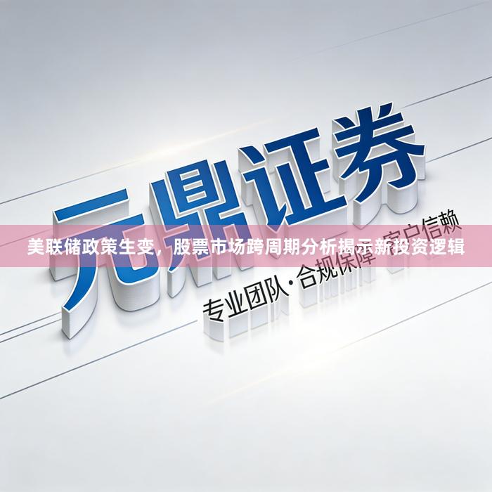 美联储政策生变，股票市场跨周期分析揭示新投资逻辑