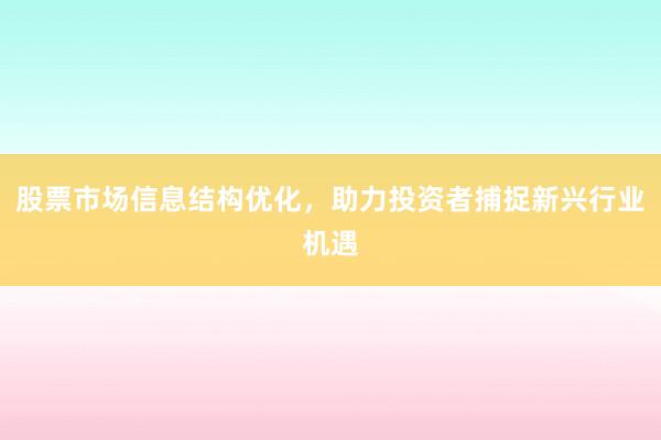 股票市场信息结构优化，助力投资者捕捉新兴行业机遇