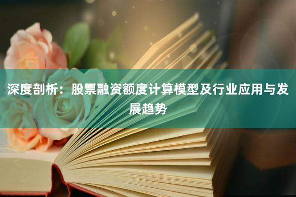 深度剖析：股票融资额度计算模型及行业应用与发展趋势