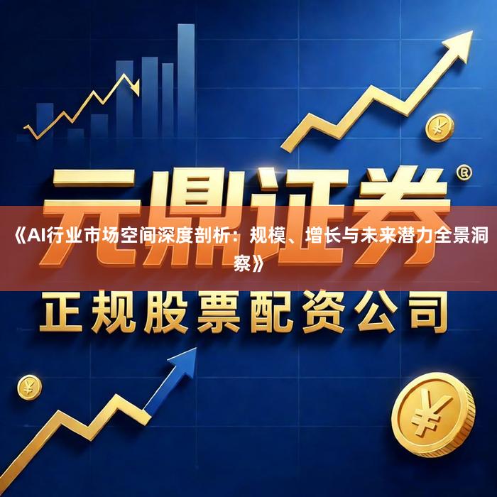 《AI行业市场空间深度剖析：规模、增长与未来潜力全景洞察》