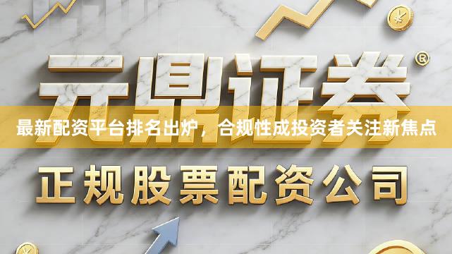 最新配资平台排名出炉，合规性成投资者关注新焦点