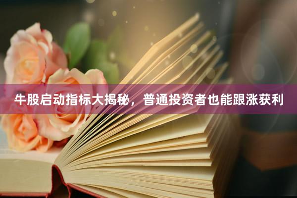 牛股启动指标大揭秘，普通投资者也能跟涨获利