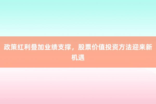 政策红利叠加业绩支撑，股票价值投资方法迎来新机遇