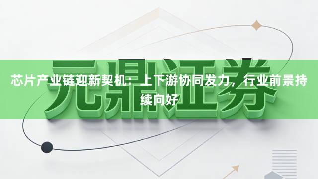 芯片产业链迎新契机：上下游协同发力，行业前景持续向好