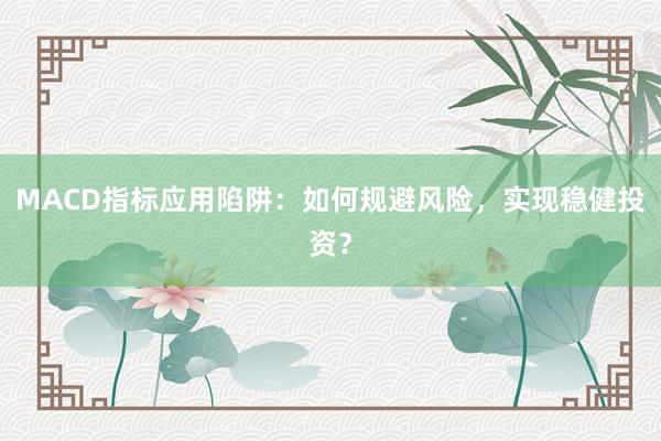 MACD指标应用陷阱：如何规避风险，实现稳健投资？