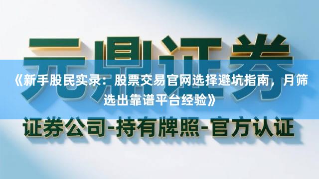 《新手股民实录：股票交易官网选择避坑指南，月筛选出靠谱平台经验》
