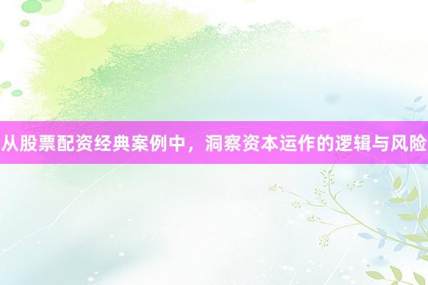 从股票配资经典案例中，洞察资本运作的逻辑与风险