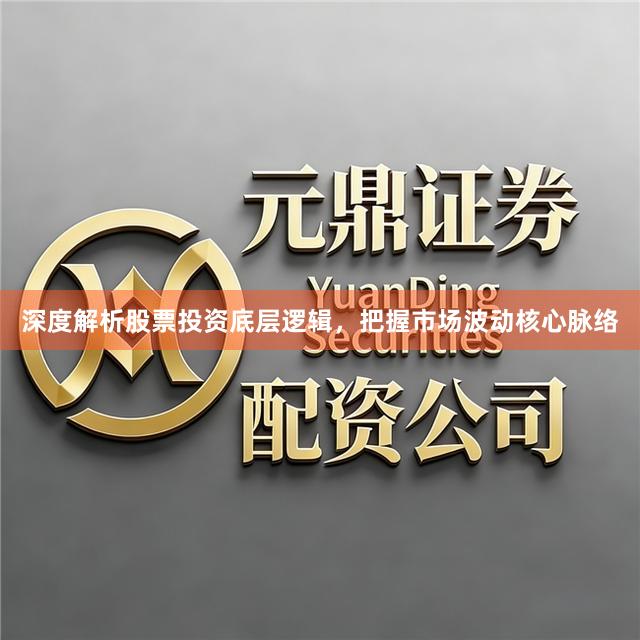 深度解析股票投资底层逻辑，把握市场波动核心脉络
