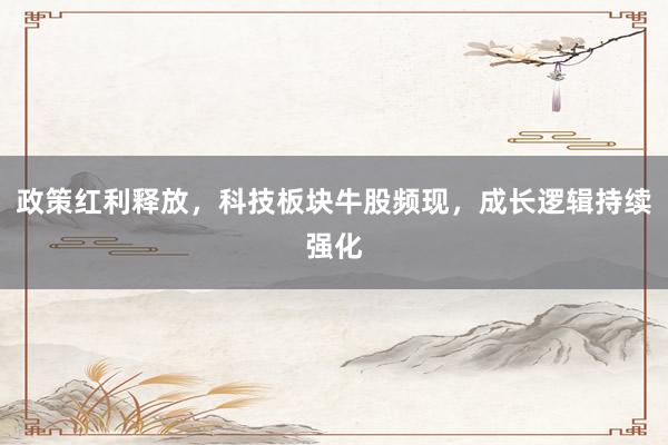 政策红利释放，科技板块牛股频现，成长逻辑持续强化