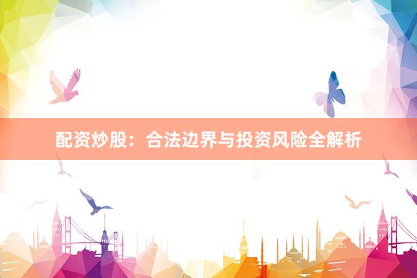 配资炒股：合法边界与投资风险全解析