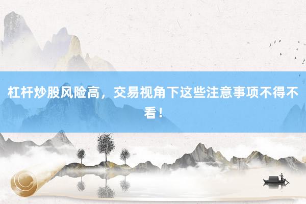 杠杆炒股风险高，交易视角下这些注意事项不得不看！
