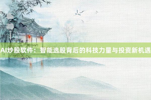 AI炒股软件：智能选股背后的科技力量与投资新机遇