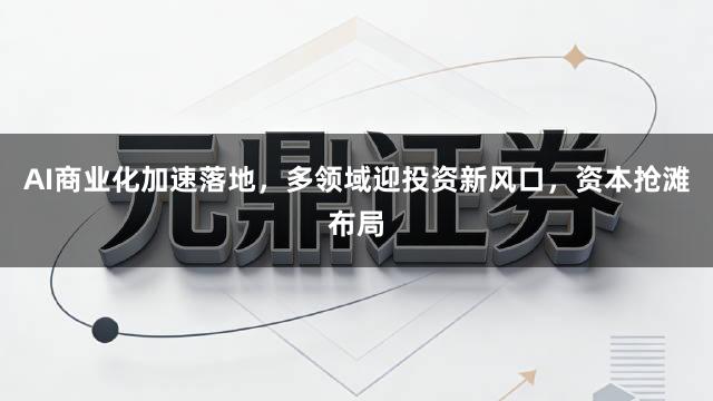 AI商业化加速落地，多领域迎投资新风口，资本抢滩布局