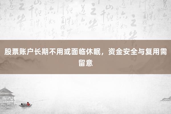 股票账户长期不用或面临休眠，资金安全与复用需留意