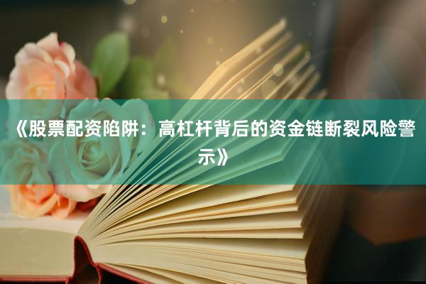 《股票配资陷阱：高杠杆背后的资金链断裂风险警示》