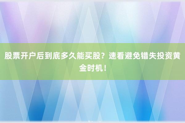 股票开户后到底多久能买股？速看避免错失投资黄金时机！